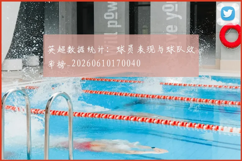 英超数据统计:球员表现与球队效率榜_20260610170040