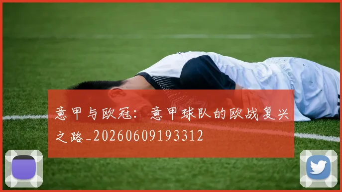 意甲与欧冠:意甲球队的欧战复兴之路_20260609193312