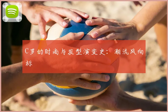 C罗的时尚与发型演变史:潮流风向标