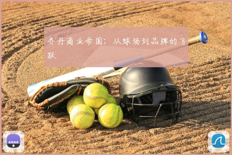乔丹商业帝国：从球场到品牌的飞跃