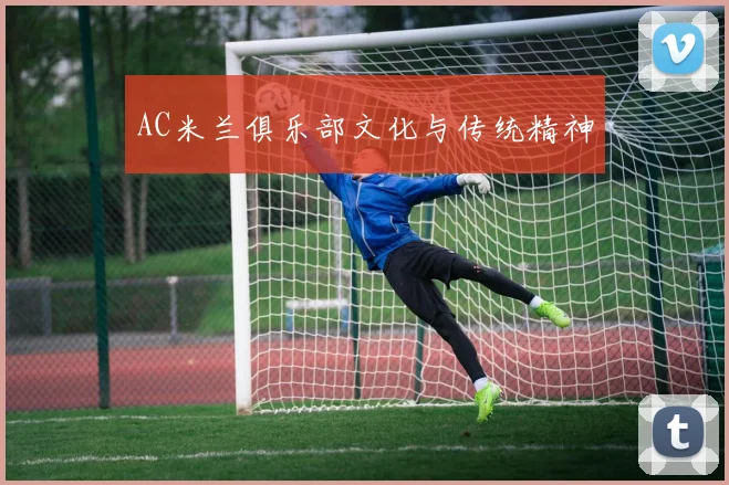 AC米兰俱乐部文化与传统精神