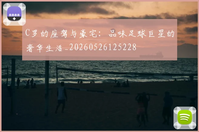 C罗的座驾与豪宅：品味足球巨星的奢华生活_20260526125228