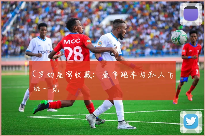 C罗的座驾收藏：豪华跑车与私人飞机一览