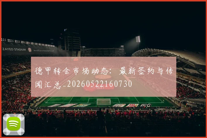 德甲转会市场动态：最新签约与传闻汇总_20260522160730