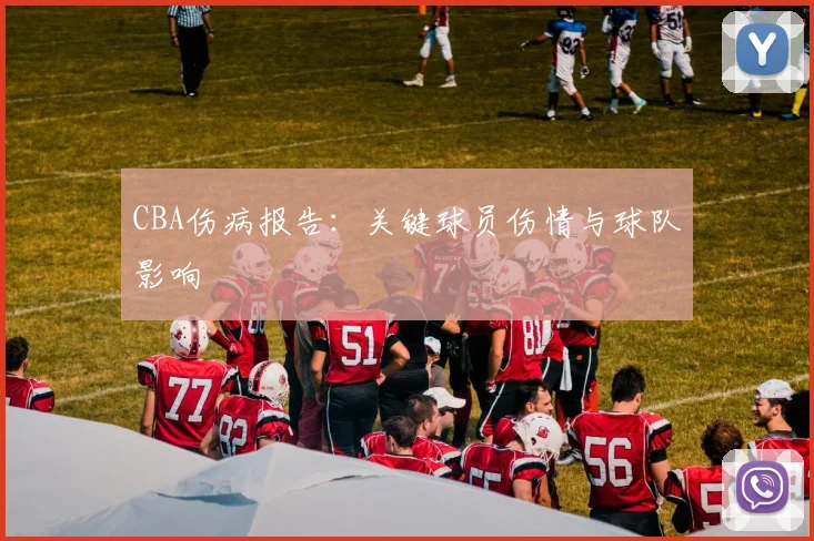 CBA伤病报告:关键球员伤情与球队影响