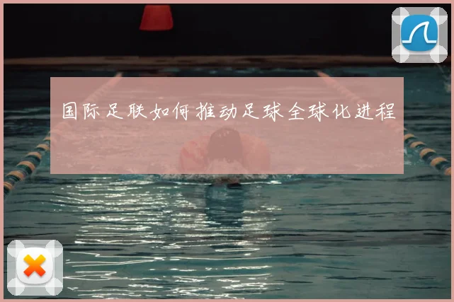 国际足联如何推动足球全球化进程