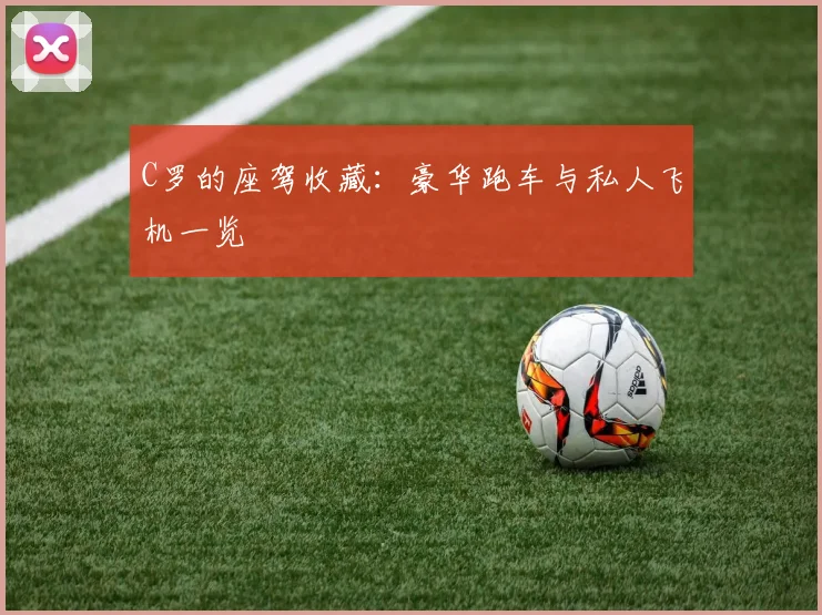 C罗的座驾收藏：豪华跑车与私人飞机一览