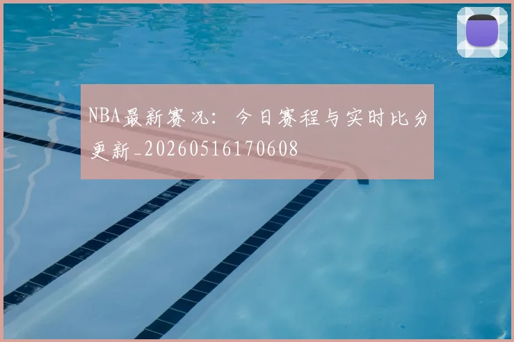 NBA最新赛况:今日赛程与实时比分更新_20260516170608