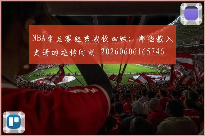 NBA季后赛经典战役回顾：那些载入史册的逆转时刻_20260606165746