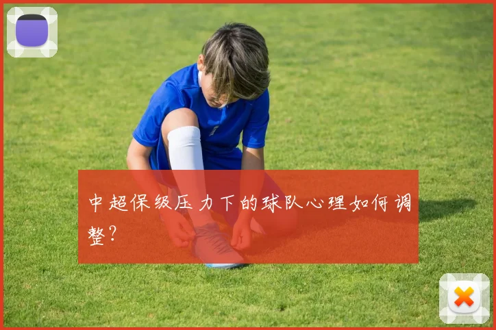 中超保级压力下的球队心理如何调整？
