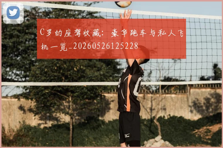 C罗的座驾收藏：豪华跑车与私人飞机一览_20260526125228